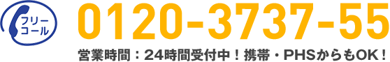 フリーコール 0120-3737-55 営業時間：24時間受付中！携帯・PHSからもOK！